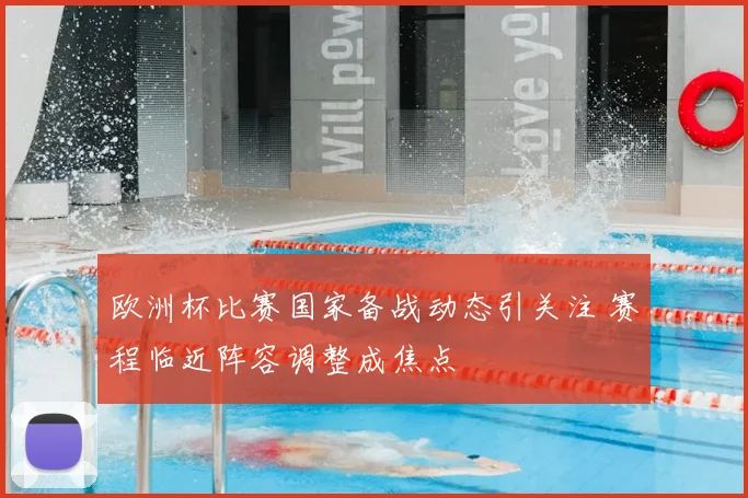 欧洲杯比赛国家备战动态引关注 赛程临近阵容调整成焦点