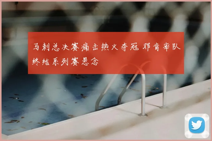 马刺总决赛痛击热火夺冠 邓肯率队终结系列赛悬念