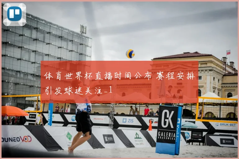 体育世界杯直播时间公布 赛程安排引发球迷关注_1