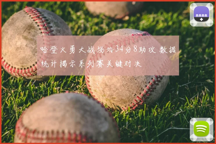 哈登火勇大战场均34分8助攻 数据统计揭示系列赛关键对决