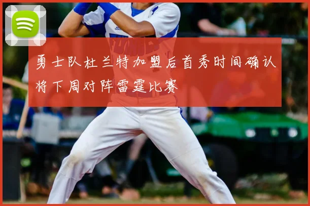 勇士队杜兰特加盟后首秀时间确认将下周对阵雷霆比赛