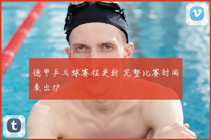 德甲乒乓球赛程更新 完整比赛时间表出炉