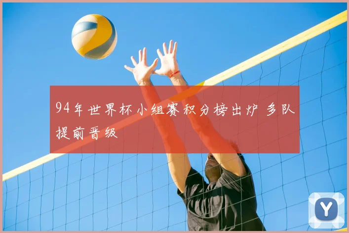 94年世界杯小组赛积分榜出炉 多队提前晋级