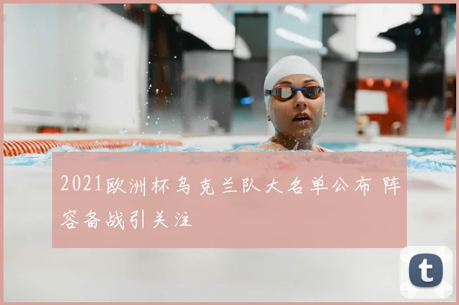 2021欧洲杯乌克兰队大名单公布 阵容备战引关注
