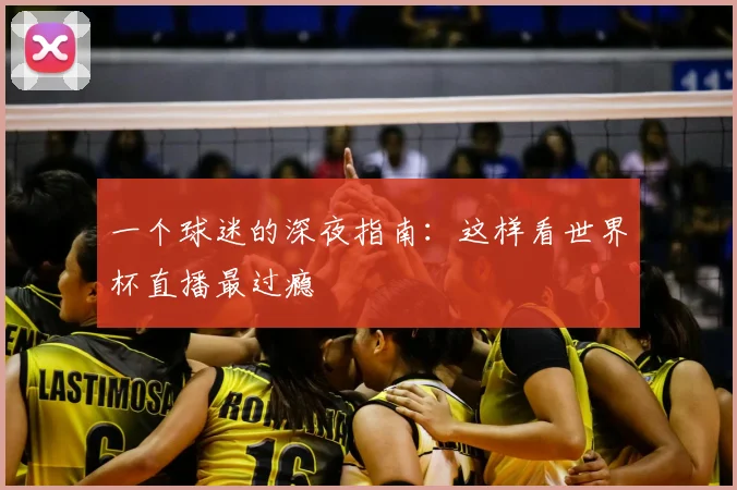 一个球迷的深夜指南:这样看世界杯直播最过瘾