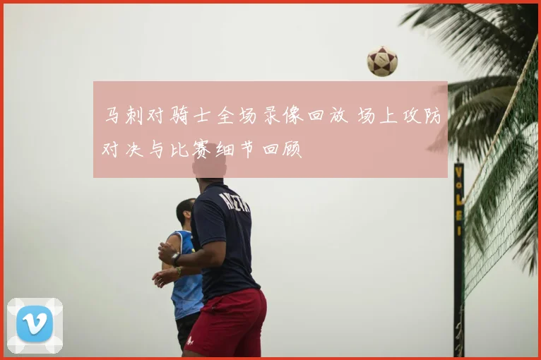 马刺对骑士全场录像回放 场上攻防对决与比赛细节回顾