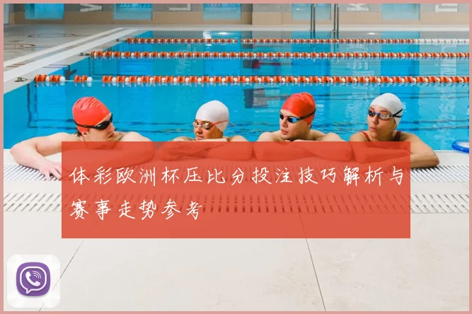 体彩欧洲杯压比分投注技巧解析与赛事走势参考