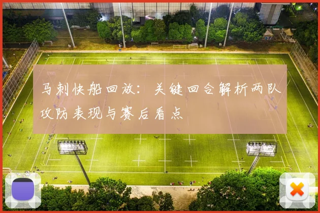 马刺快船回放：关键回合解析两队攻防表现与赛后看点
