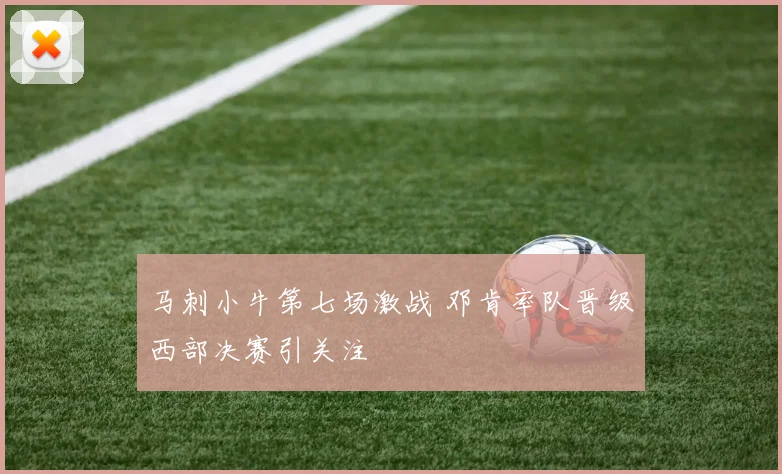 马刺小牛第七场激战 邓肯率队晋级西部决赛引关注