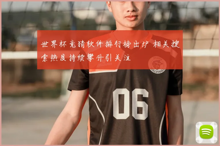 世界杯竞猜软件排行榜出炉 相关搜索热度持续攀升引关注