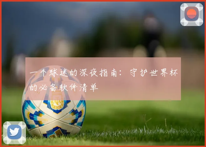 一个球迷的深夜指南:守护世界杯的必备软件清单