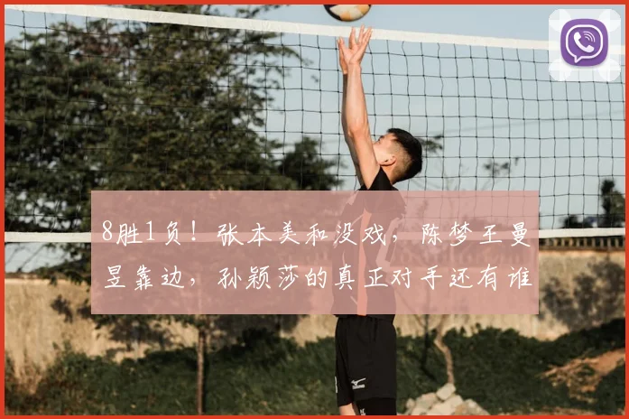 8胜1负!张本美和没戏,陈梦王曼昱靠边,孙颖莎的真正对手还有谁