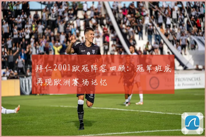 拜仁2001欧冠阵容回顾:冠军班底再现欧洲赛场记忆
