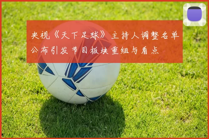 央视《天下足球》主持人调整名单公布引发节目板块重组与看点
