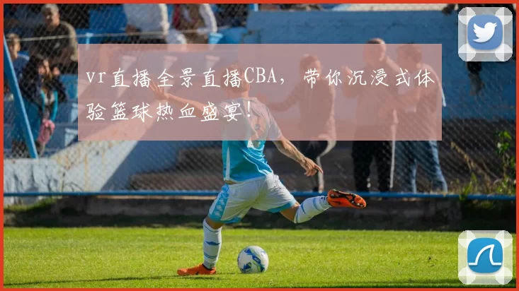 vr直播全景直播CBA，带你沉浸式体验篮球热血盛宴！