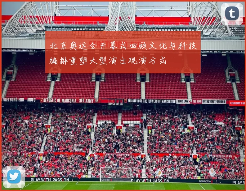 北京奥运会开幕式回顾文化与科技编排重塑大型演出观演方式