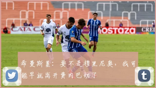 希曼斯基：要不是穆里尼奥，我可能早就离开费内巴切了