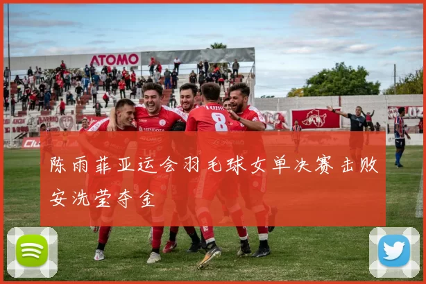 陈雨菲亚运会羽毛球女单决赛击败安洗莹夺金