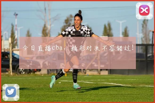今日直播cba，精彩对决不容错过！
