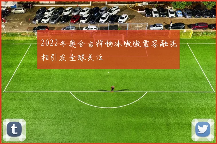 2022冬奥会吉祥物冰墩墩雪容融亮相引发全球关注