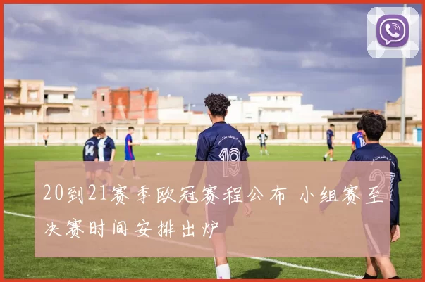 20到21赛季欧冠赛程公布 小组赛至决赛时间安排出炉