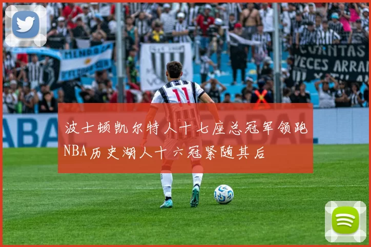 波士顿凯尔特人十七座总冠军领跑NBA历史湖人十六冠紧随其后