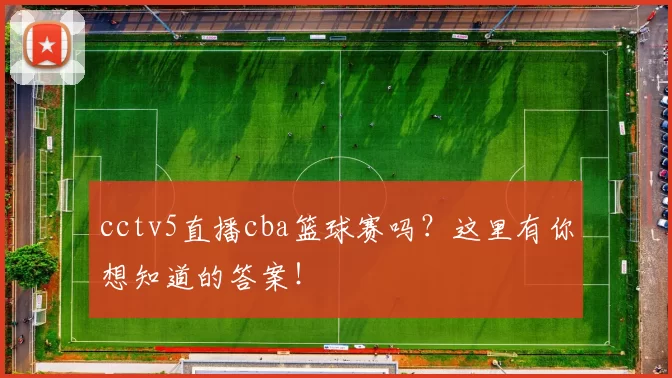 cctv5直播cba篮球赛吗？这里有你想知道的答案！