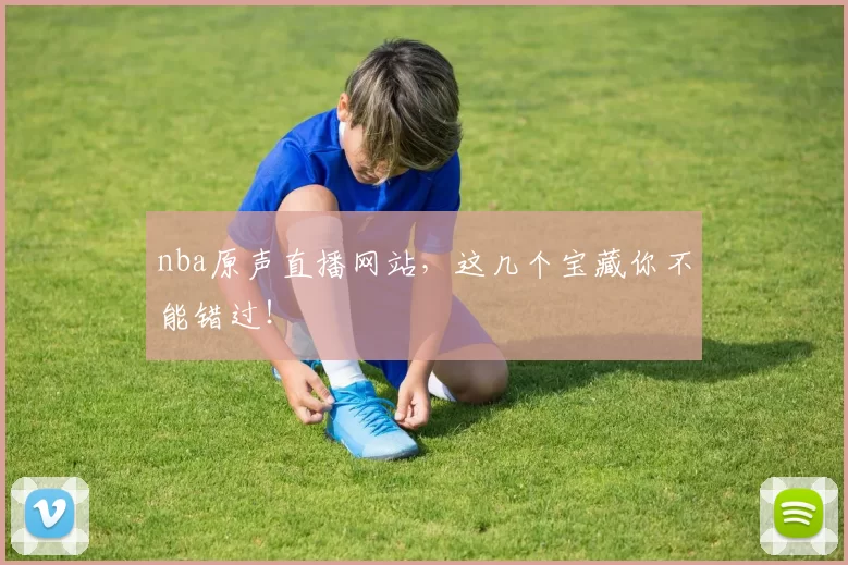 nba原声直播网站，这几个宝藏你不能错过！