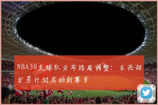 NBA30支球队分布格局调整：东西部扩员计划启动新赛季