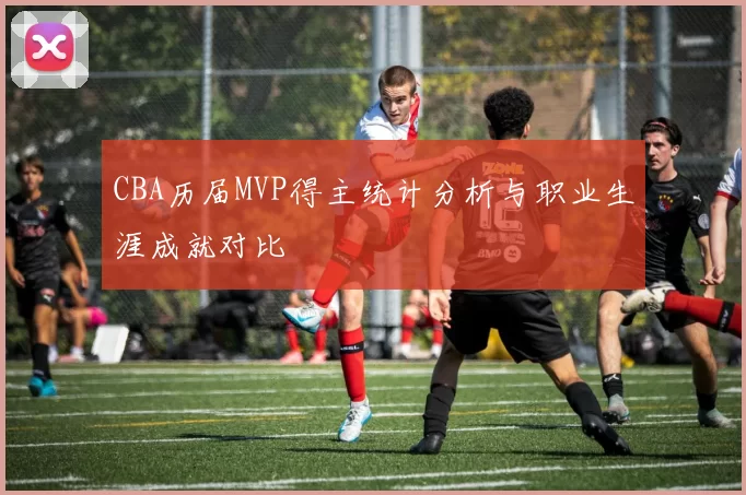 CBA历届MVP得主统计分析与职业生涯成就对比