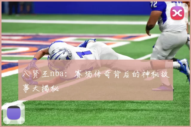 八贤王nba：赛场传奇背后的神秘故事大揭秘
