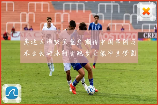 奥运五项破茧重生期待中国军团马术击剑游泳射击跑步全能冲金梦圆