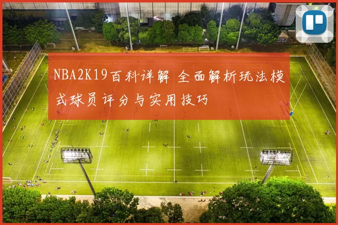 NBA2K19百科详解 全面解析玩法模式球员评分与实用技巧