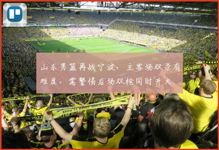 山东男篮再战宁波，主客场双杀有难度，需警惕后场双枪同时开火