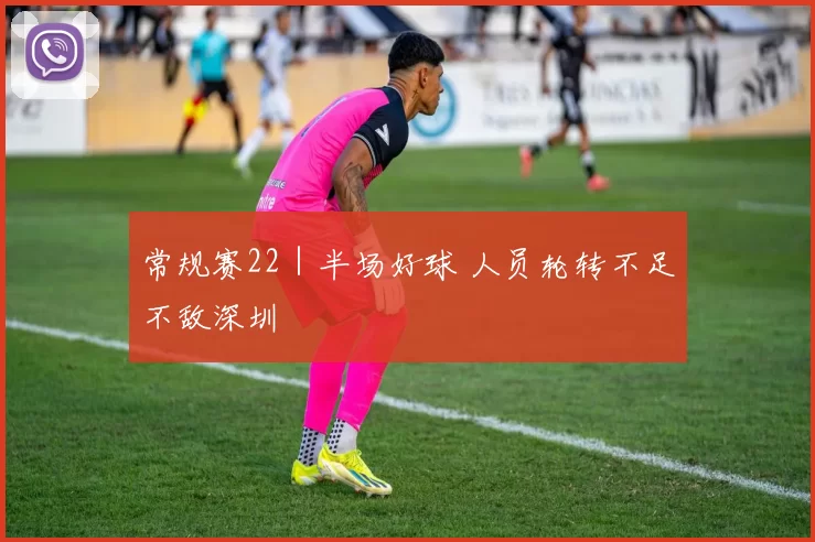 常规赛22｜半场好球 人员轮转不足不敌深圳