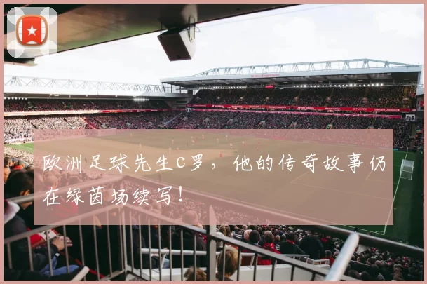 欧洲足球先生c罗，他的传奇故事仍在绿茵场续写！