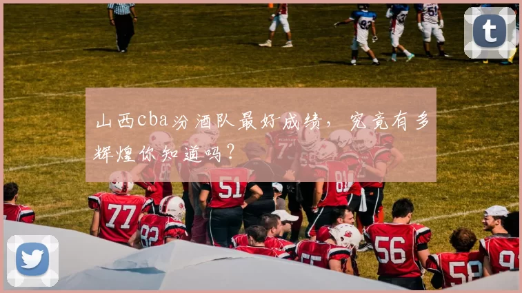 山西cba汾酒队最好成绩，究竟有多辉煌你知道吗？