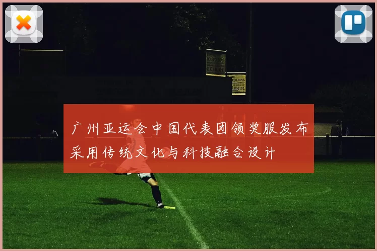 广州亚运会中国代表团领奖服发布采用传统文化与科技融合设计