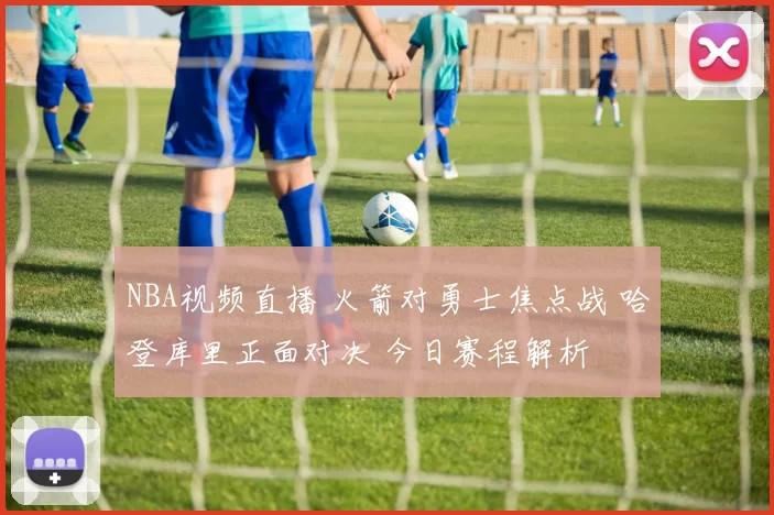 NBA视频直播 火箭对勇士焦点战 哈登库里正面对决 今日赛程解析