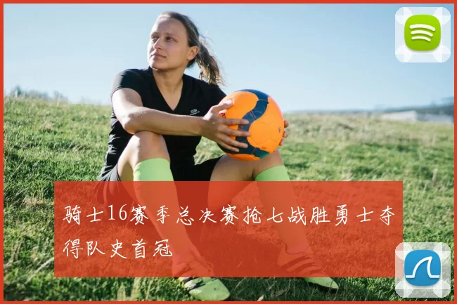 骑士16赛季总决赛抢七战胜勇士夺得队史首冠