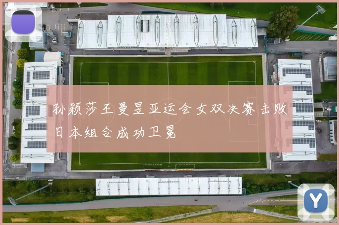 孙颖莎王曼昱亚运会女双决赛击败日本组合成功卫冕