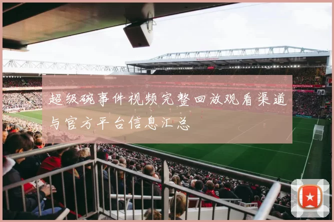 超级碗事件视频完整回放观看渠道与官方平台信息汇总