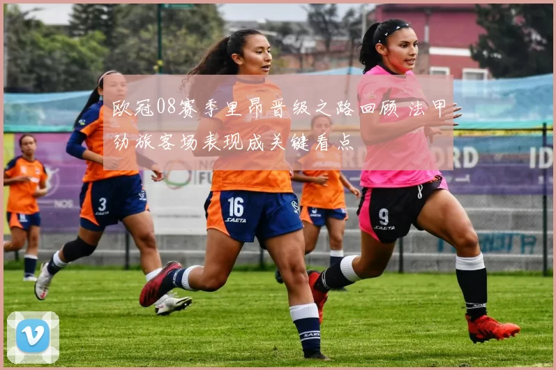 欧冠08赛季里昂晋级之路回顾 法甲劲旅客场表现成关键看点