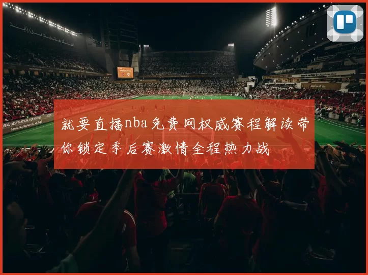 就要直播nba免费网权威赛程解读带你锁定季后赛激情全程热力战