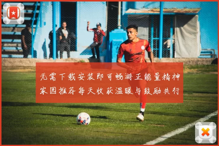 无需下载安装即可畅游正能量精神家园推荐每天收获温暖与鼓励共行